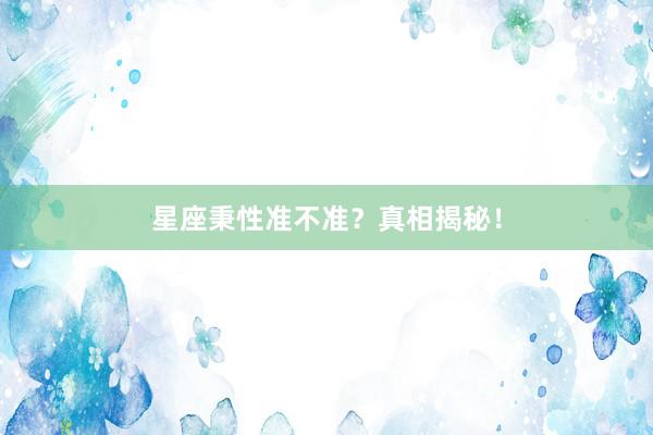 星座秉性准不准？真相揭秘！
