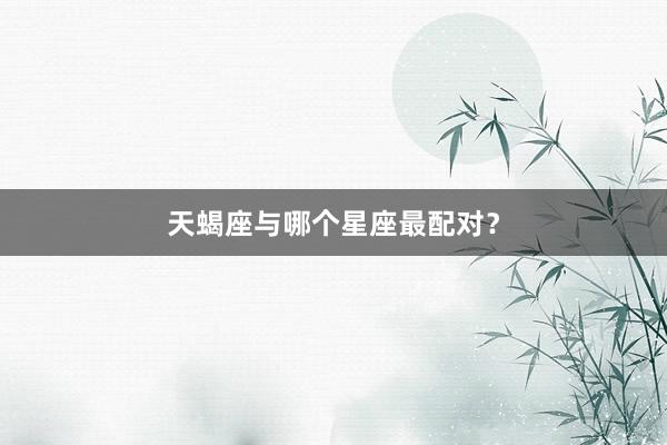 天蝎座与哪个星座最配对？
