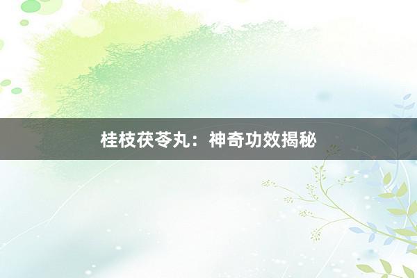 桂枝茯苓丸：神奇功效揭秘
