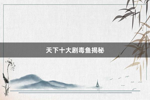 天下十大剧毒鱼揭秘