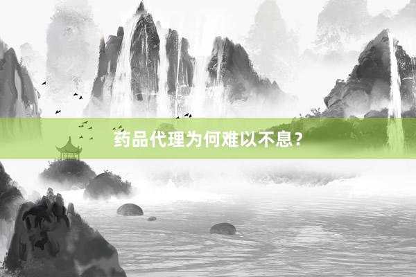 药品代理为何难以不息？