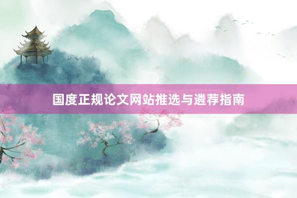 国度正规论文网站推选与遴荐指南