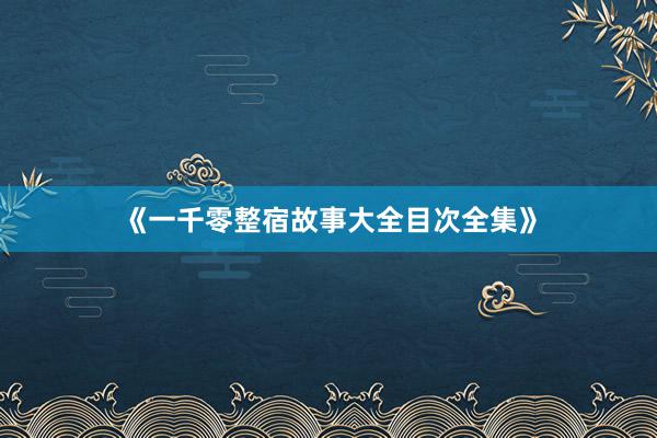 《一千零整宿故事大全目次全集》