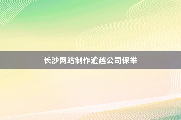 长沙网站制作逾越公司保举
