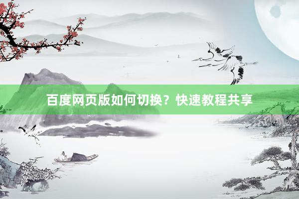 百度网页版如何切换？快速教程共享