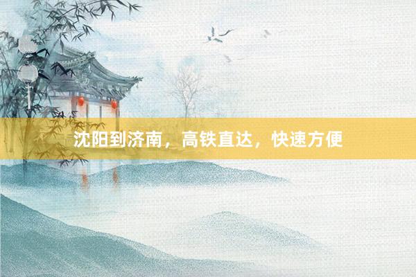 沈阳到济南，高铁直达，快速方便