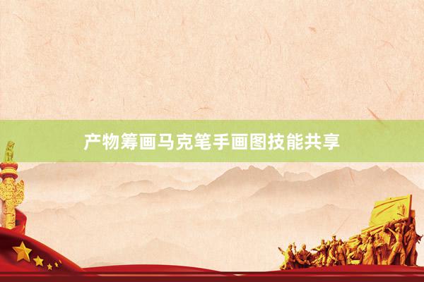 产物筹画马克笔手画图技能共享